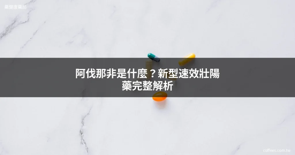 阿伐那非是什麼?新型速效壯陽藥完整效果解析 1 avanafil guide