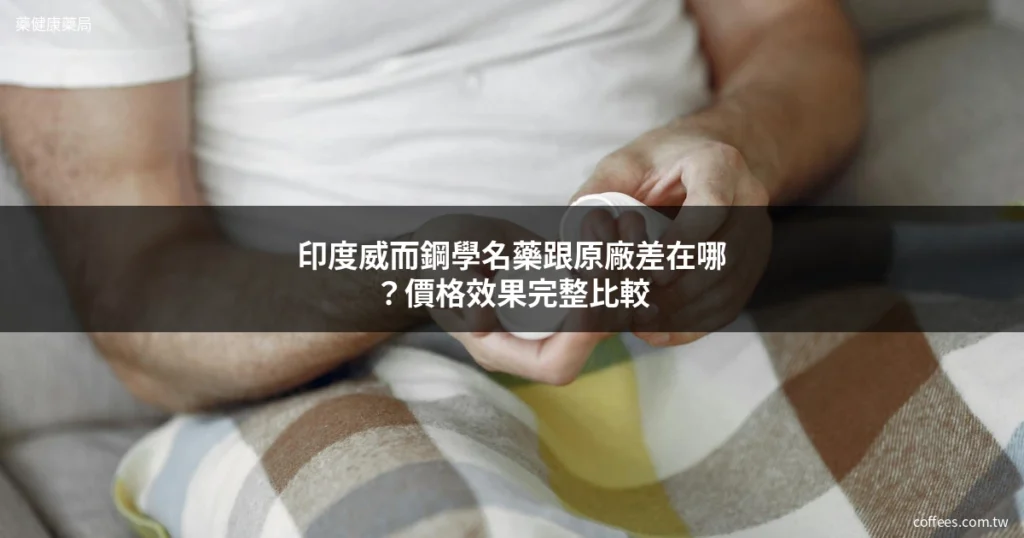 印度威而鋼學名藥跟原廠差在哪?價格效果完整比較 10 印度威而鋼學名藥 成分效果價格完整比較