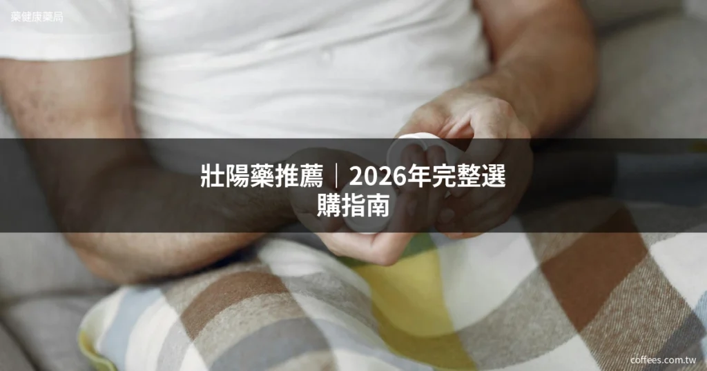 壯陽藥推薦|2026年最完整選購指南,藥師教你挑對不踩雷 6 cover 2
