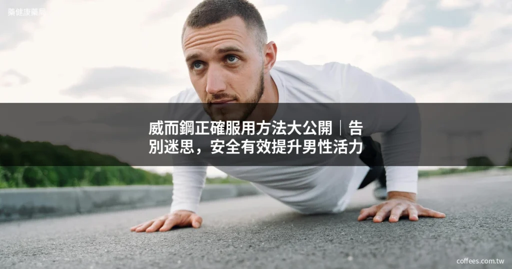 威而鋼正確服用方法｜安全有效提升男性活力